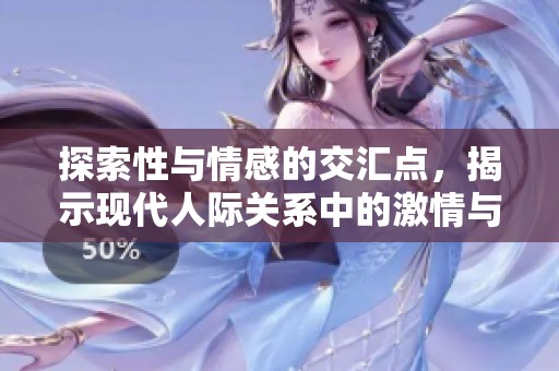探索性与情感的交汇点，揭示现代人际关系中的激情与亲密感