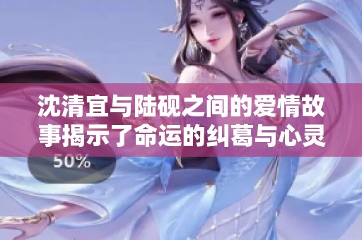 沈清宜与陆砚之间的爱情故事揭示了命运的纠葛与心灵的碰撞