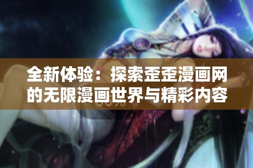 全新体验：探索歪歪漫画网的无限漫画世界与精彩内容