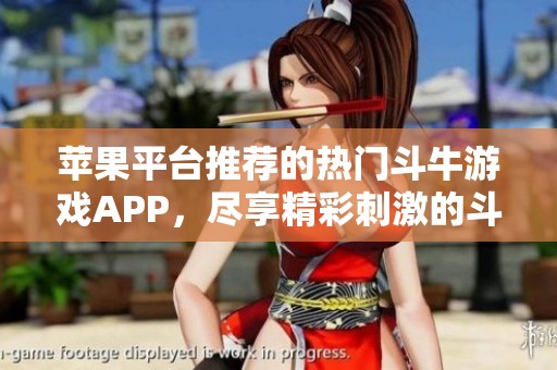 苹果平台推荐的热门斗牛游戏APP，尽享精彩刺激的斗牛体验
