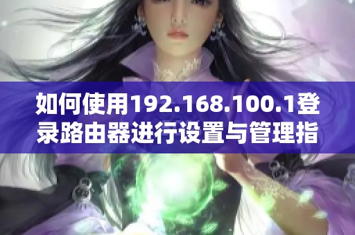 如何使用192.168.100.1登录路由器进行设置与管理指南