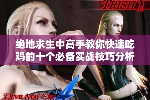 绝地求生中高手教你快速吃鸡的十个必备实战技巧分析