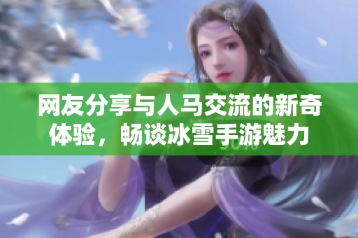 网友分享与人马交流的新奇体验，畅谈冰雪手游魅力