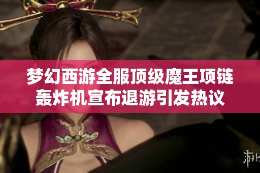 梦幻西游全服顶级魔王项链轰炸机宣布退游引发热议