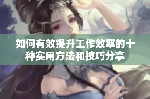 如何有效提升工作效率的十种实用方法和技巧分享