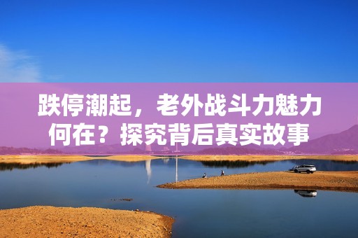 跌停潮起，老外战斗力魅力何在？探究背后真实故事