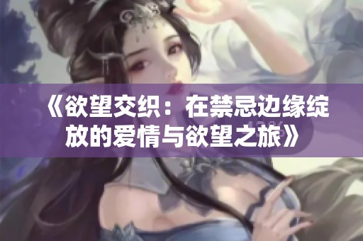 《欲望交织：在禁忌边缘绽放的爱情与欲望之旅》