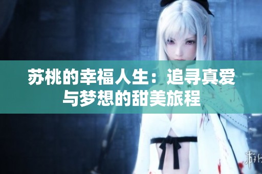 苏桃的幸福人生：追寻真爱与梦想的甜美旅程