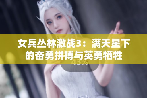 女兵丛林激战3：满天星下的奋勇拼搏与英勇牺牲