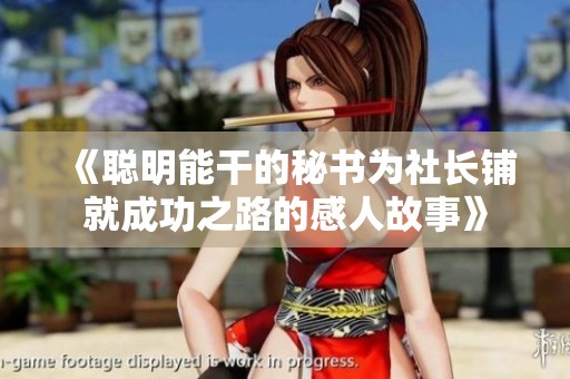 《聪明能干的秘书为社长铺就成功之路的感人故事》