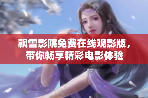 飘雪影院免费在线观影版，带你畅享精彩电影体验