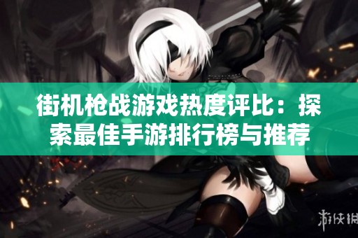 街机枪战游戏热度评比：探索最佳手游排行榜与推荐