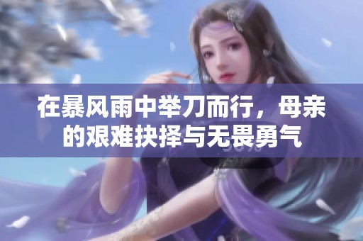 在暴风雨中举刀而行，母亲的艰难抉择与无畏勇气