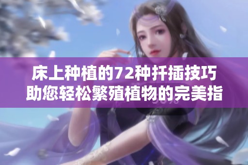 床上种植的72种扦插技巧助您轻松繁殖植物的完美指南