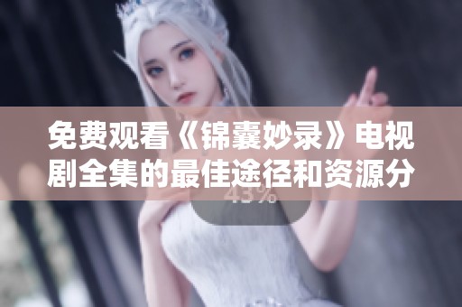 免费观看《锦囊妙录》电视剧全集的最佳途径和资源分享