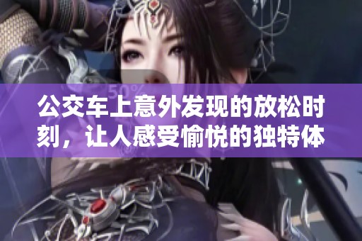 公交车上意外发现的放松时刻，让人感受愉悦的独特体验视频
