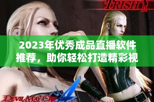 2023年优秀成品直播软件推荐，助你轻松打造精彩视频直播体验