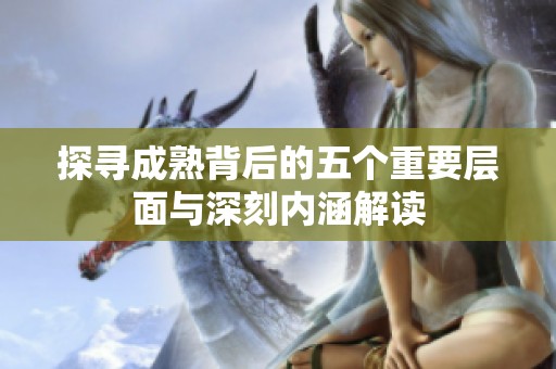探寻成熟背后的五个重要层面与深刻内涵解读