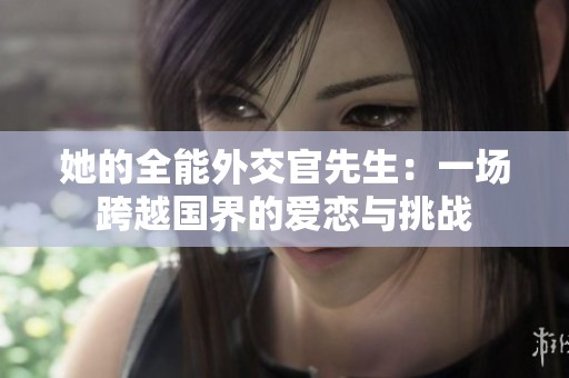 她的全能外交官先生：一场跨越国界的爱恋与挑战
