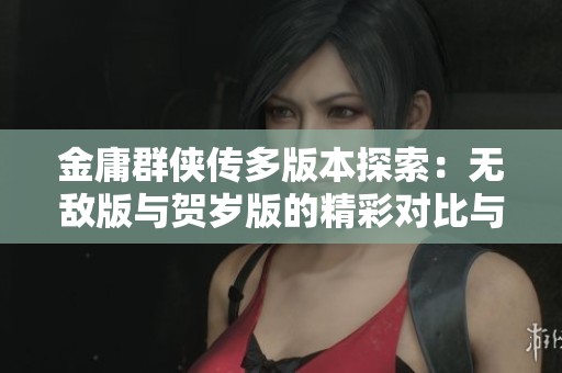 金庸群侠传多版本探索：无敌版与贺岁版的精彩对比与玩法解析