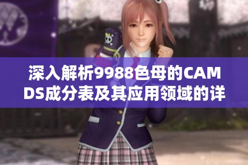 深入解析9988色母的CAMDS成分表及其应用领域的详细介绍