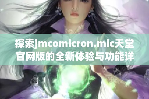 探索jmcomicron.mic天堂官网版的全新体验与功能详解