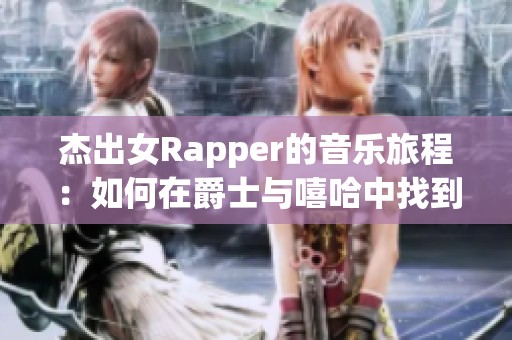 杰出女Rapper的音乐旅程：如何在爵士与嘻哈中找到自我与灵感