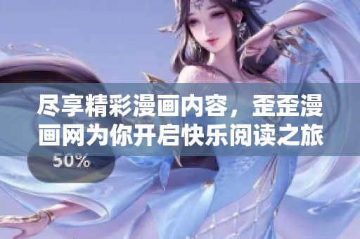 尽享精彩漫画内容，歪歪漫画网为你开启快乐阅读之旅