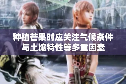 种植芒果时应关注气候条件与土壤特性等多重因素