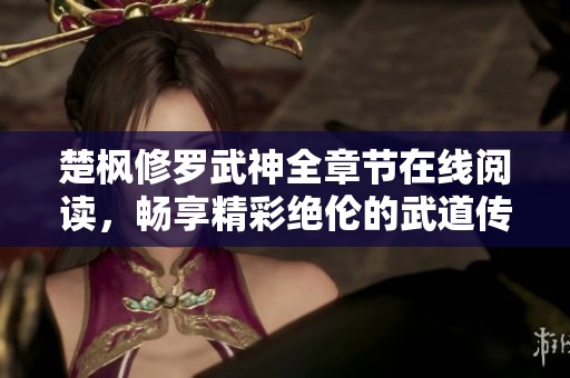 楚枫修罗武神全章节在线阅读，畅享精彩绝伦的武道传奇之旅