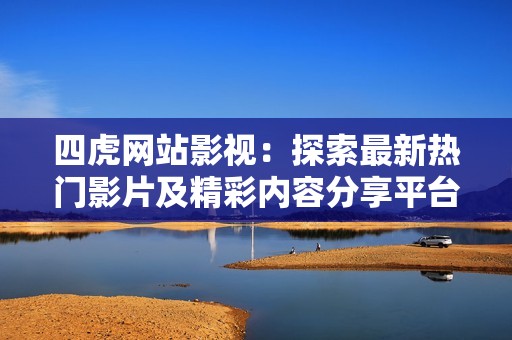 四虎网站影视：探索最新热门影片及精彩内容分享平台的魅力
