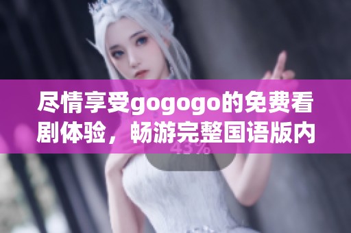 尽情享受gogogo的免费看剧体验，畅游完整国语版内容不容错过