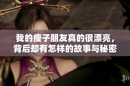 我的瘦子朋友真的很漂亮，背后却有怎样的故事与秘密呢