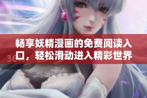 畅享妖精漫画的免费阅读入口，轻松滑动进入精彩世界
