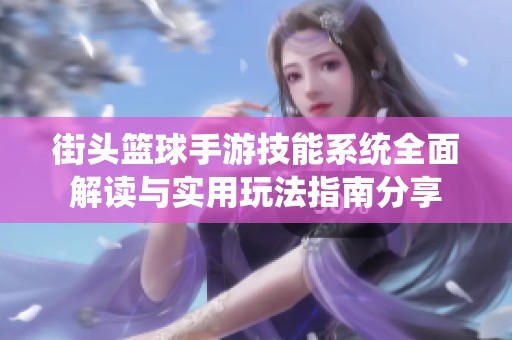 街头篮球手游技能系统全面解读与实用玩法指南分享