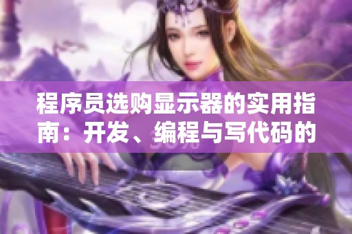 程序员选购显示器的实用指南：开发、编程与写代码的最佳选择