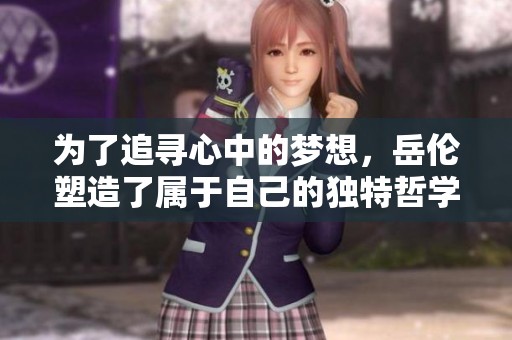 为了追寻心中的梦想，岳伦塑造了属于自己的独特哲学之旅