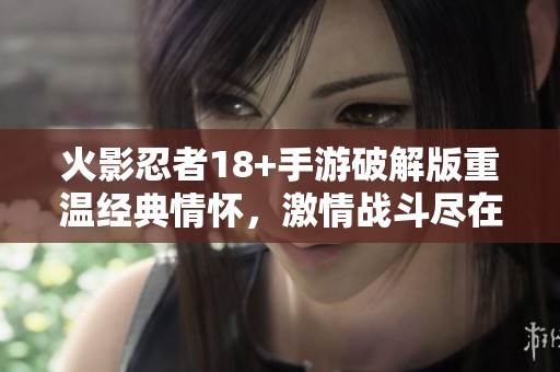 火影忍者18+手游破解版重温经典情怀，激情战斗尽在岛田游戏网