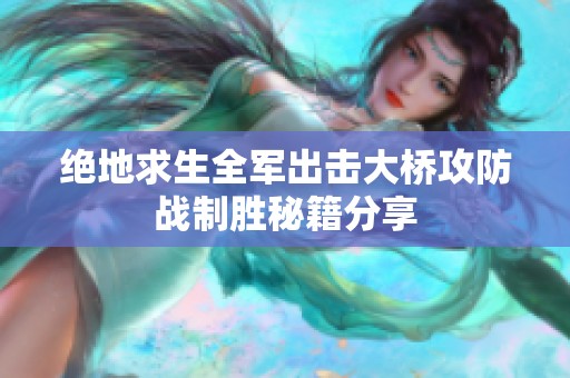 绝地求生全军出击大桥攻防战制胜秘籍分享