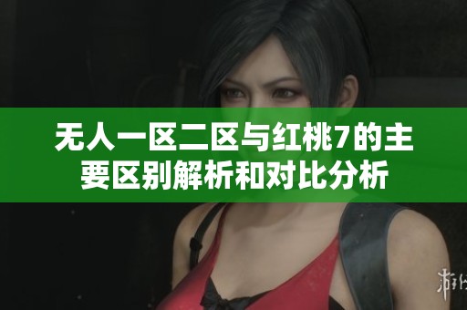 无人一区二区与红桃7的主要区别解析和对比分析