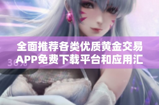 全面推荐各类优质黄金交易APP免费下载平台和应用汇总