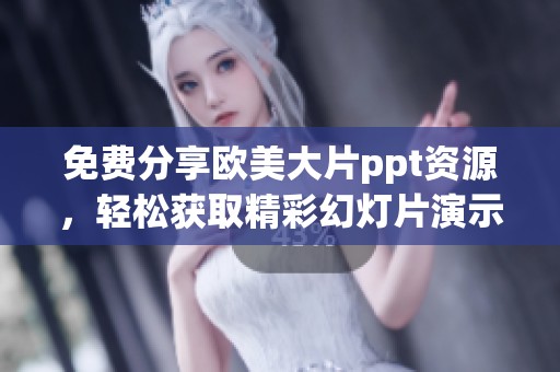 免费分享欧美大片ppt资源，轻松获取精彩幻灯片演示模板建议