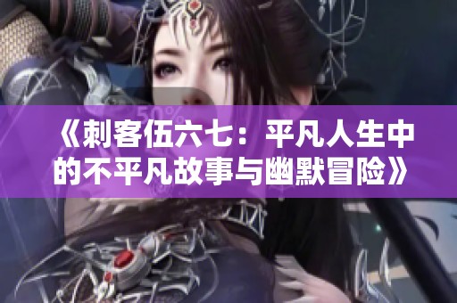 《刺客伍六七：平凡人生中的不平凡故事与幽默冒险》