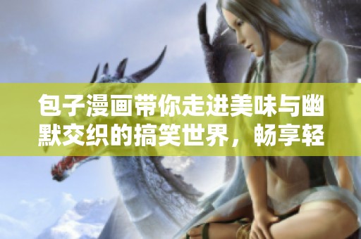 包子漫画带你走进美味与幽默交织的搞笑世界，畅享轻松时光