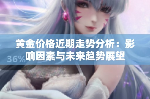 黄金价格近期走势分析：影响因素与未来趋势展望