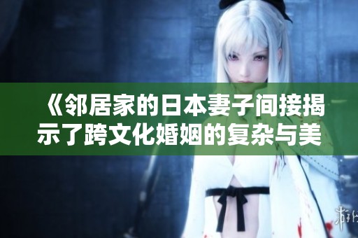 《邻居家的日本妻子间接揭示了跨文化婚姻的复杂与美丽》