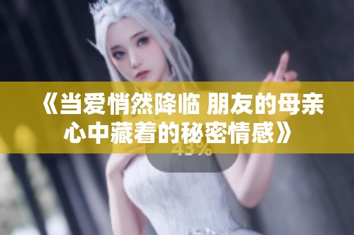 《当爱悄然降临 朋友的母亲心中藏着的秘密情感》