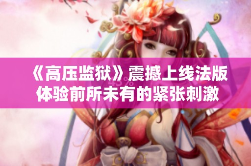 《高压监狱》震撼上线法版 体验前所未有的紧张刺激感受