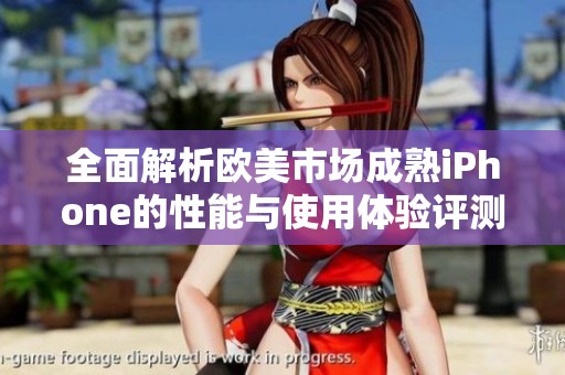 全面解析欧美市场成熟iPhone的性能与使用体验评测报告