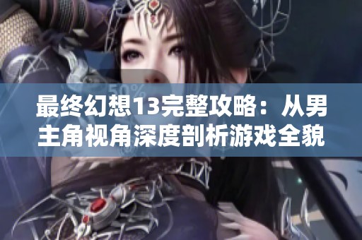 最终幻想13完整攻略：从男主角视角深度剖析游戏全貌